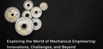 Exploring the World of Mechanical Engineering: Innovations, Challenges, and Beyond