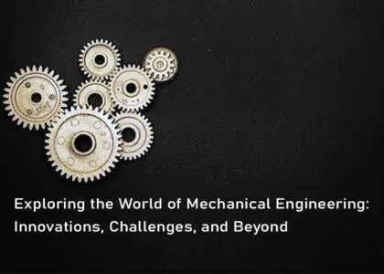 Exploring the World of Mechanical Engineering: Innovations, Challenges, and Beyond