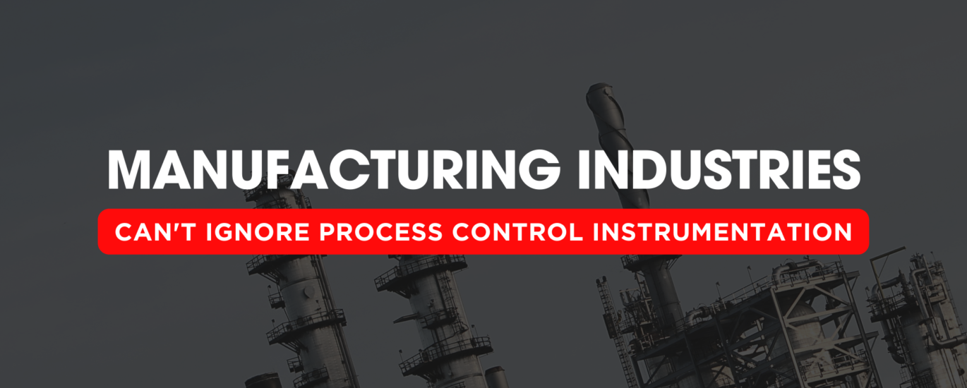 Manufacturing Industries - Can't Ignore Process Control Instrumentation