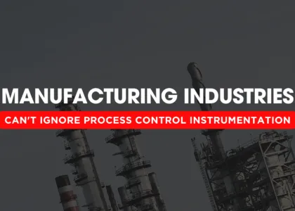 Manufacturing Industries - Can't Ignore Process Control Instrumentation
