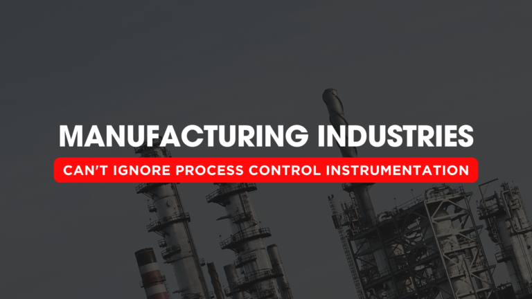 Why Manufacturing Industries Can’t Ignore Process Control Instrumentation