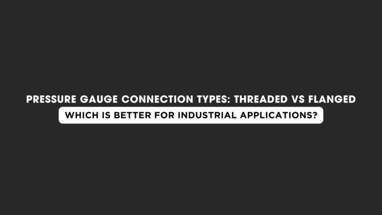 Pressure Gauge Connection Types: Threaded vs Flanged – Which Is Better for Industrial Applications?